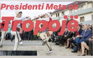 “Kcimi i Tropojës”, Presidenti Meta vizitë në Tropojë