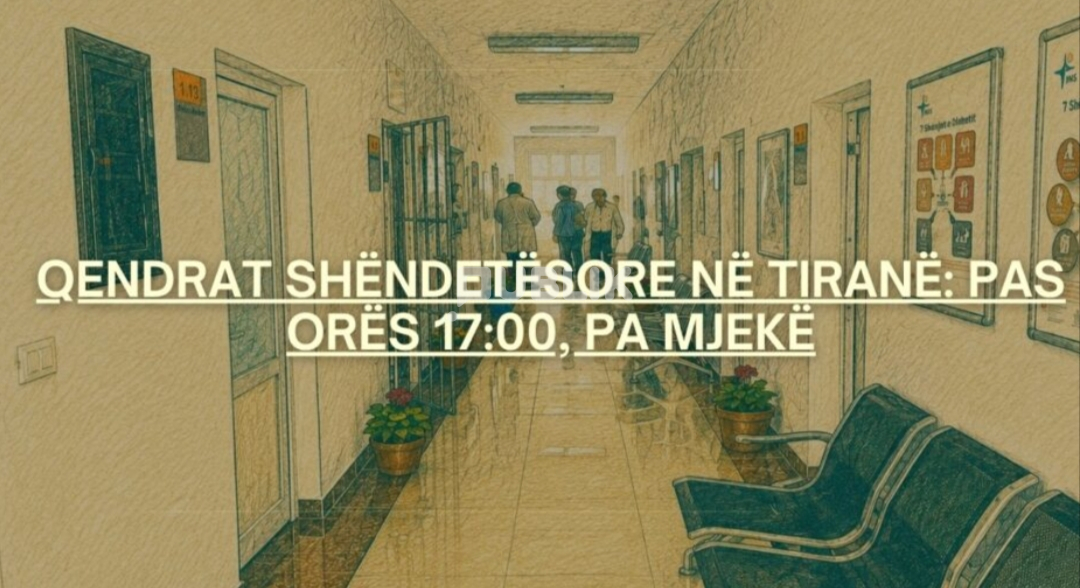 Qendrat shëndetësore në Tiranë: Pas orës 17:00, pa mjekë